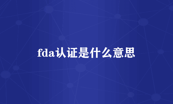 fda认证是什么意思