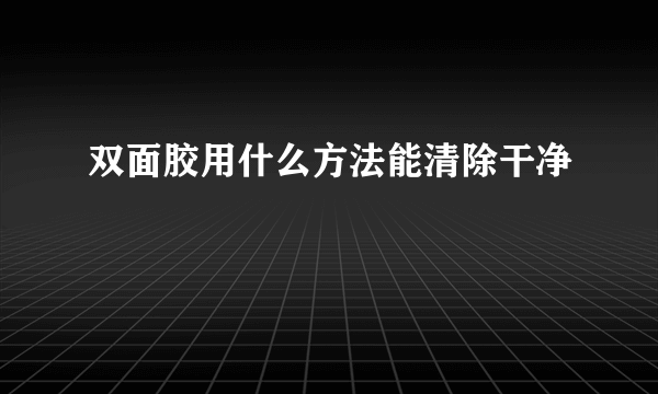 双面胶用什么方法能清除干净