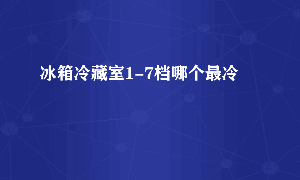 冰箱冷藏室1-7档哪个最冷