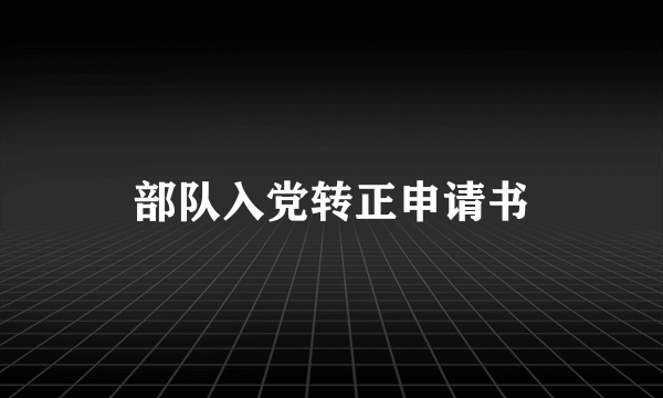 部队入党转正申请书