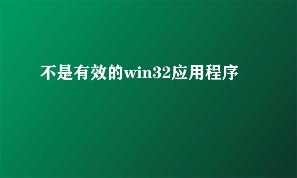 不是有效的win32应用程序