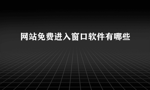 网站免费进入窗口软件有哪些