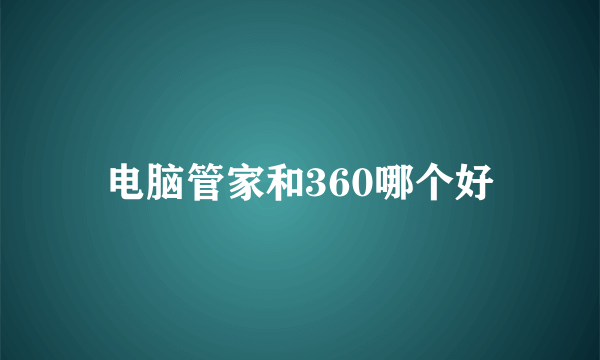 电脑管家和360哪个好