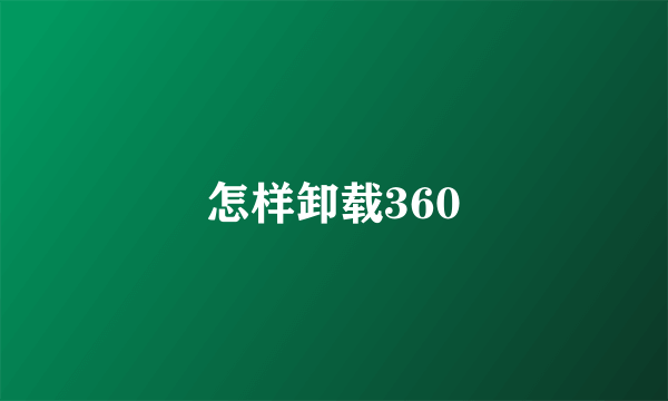 怎样卸载360