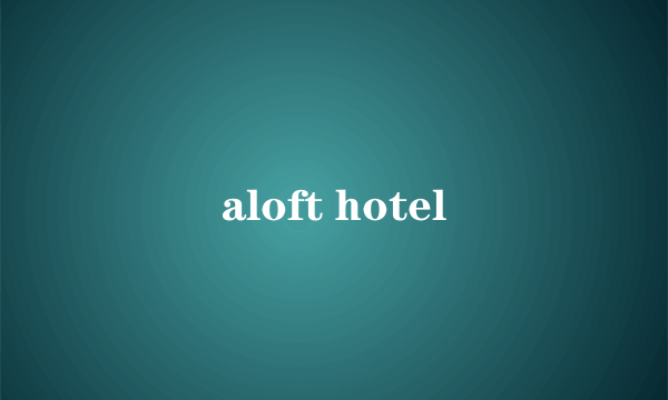 aloft hotel