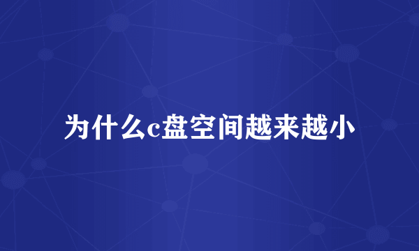 为什么c盘空间越来越小