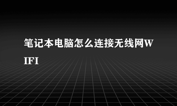 笔记本电脑怎么连接无线网WIFI