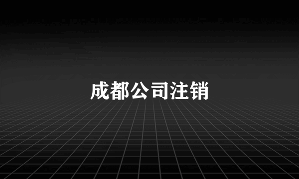 成都公司注销