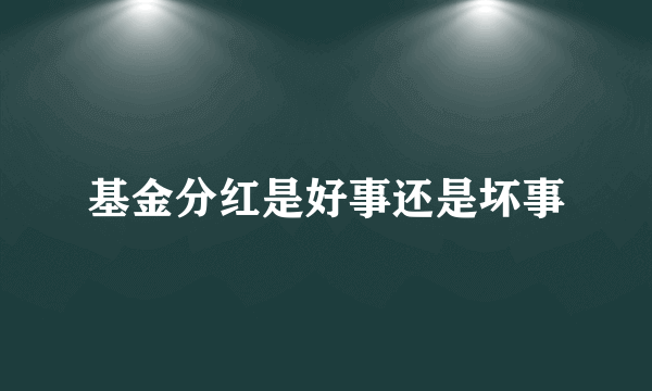 基金分红是好事还是坏事