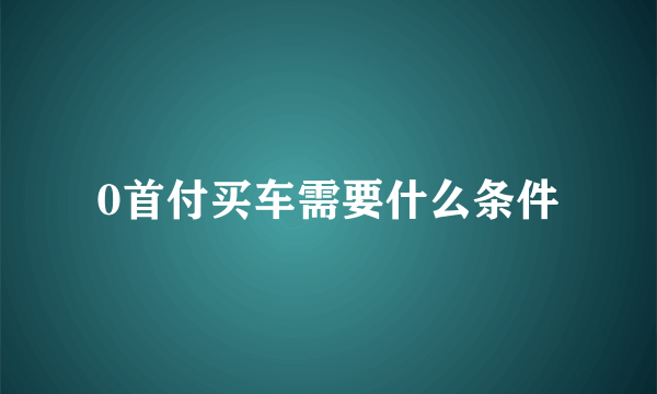 0首付买车需要什么条件