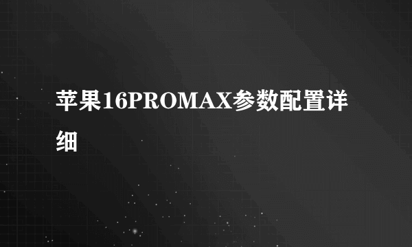 苹果16PROMAX参数配置详细