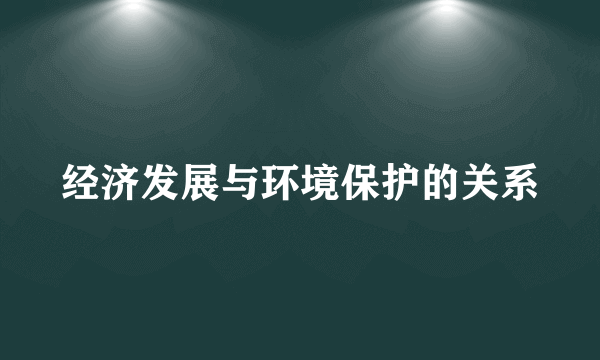 经济发展与环境保护的关系