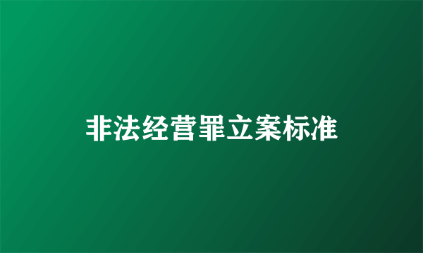 非法经营罪立案标准