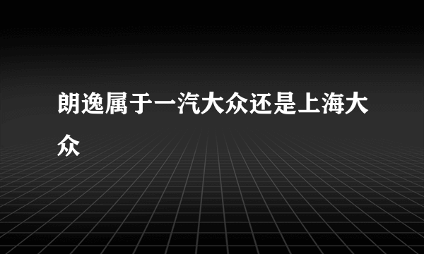 朗逸属于一汽大众还是上海大众