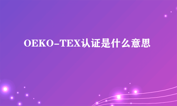 OEKO-TEX认证是什么意思