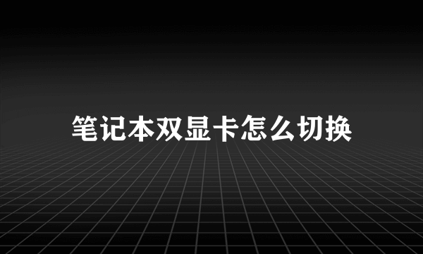 笔记本双显卡怎么切换