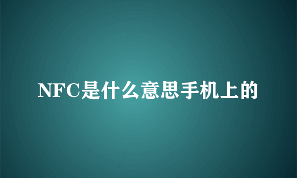 NFC是什么意思手机上的