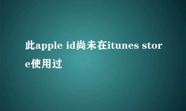 此apple id尚未在itunes store使用过