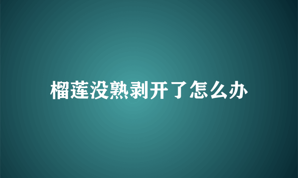 榴莲没熟剥开了怎么办