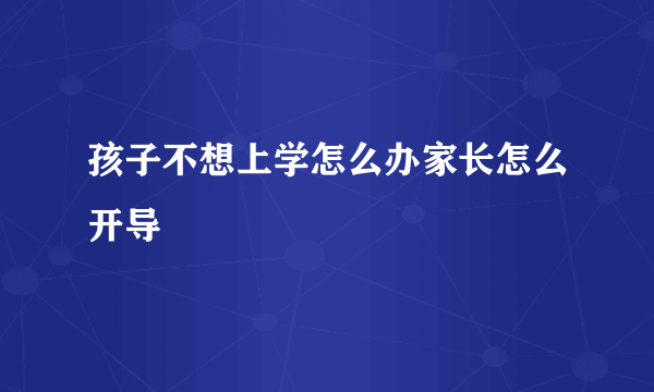 孩子不想上学怎么办家长怎么开导