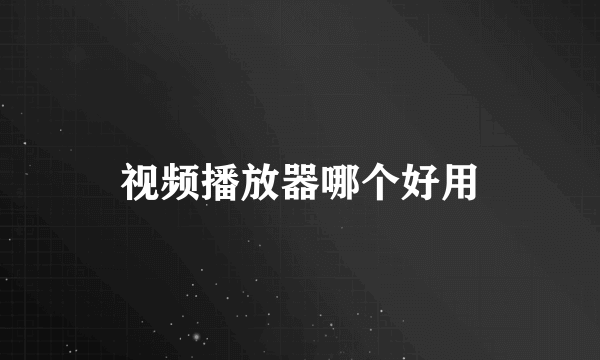 视频播放器哪个好用