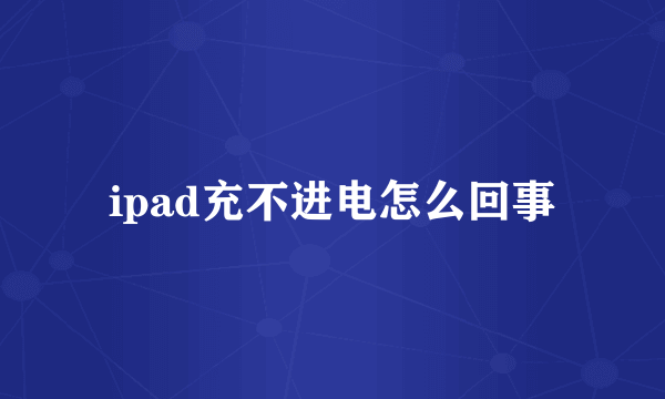 ipad充不进电怎么回事