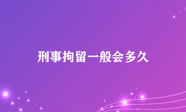 刑事拘留一般会多久