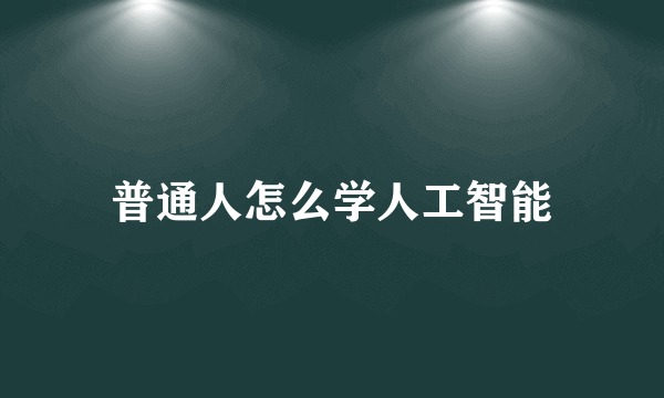 普通人怎么学人工智能