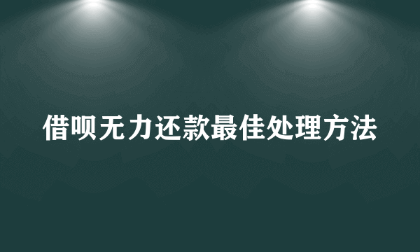 借呗无力还款最佳处理方法