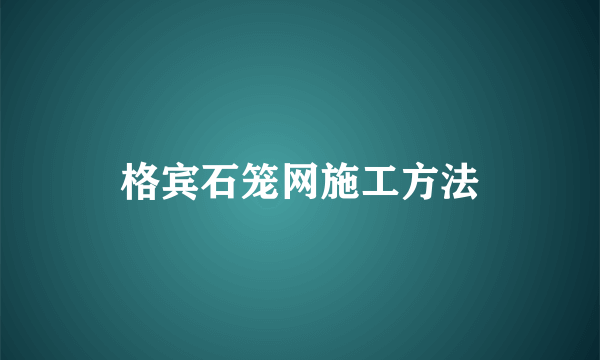 格宾石笼网施工方法