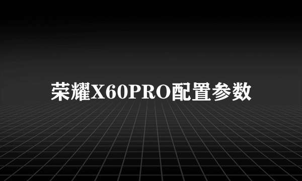 荣耀X60PRO配置参数